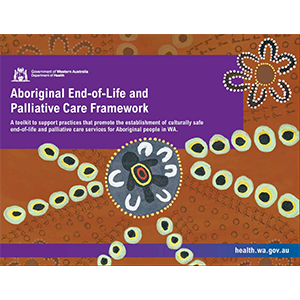 Aboriginal End-of-Life and Palliative Care Framework front cover. Features Aboriginal artwork from the Kimberley and a purple box with white writing that says 'Aboriginal End-of-Life and Palliative Care Framework: A toolkit to support practices that promote the establishment of culturally safe end-of-life and palliative care services for Aboriginal people in WA. A